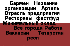 Бармен › Название организации ­ Артель › Отрасль предприятия ­ Рестораны, фастфуд › Минимальный оклад ­ 19 500 - Все города Работа » Вакансии   . Татарстан респ.